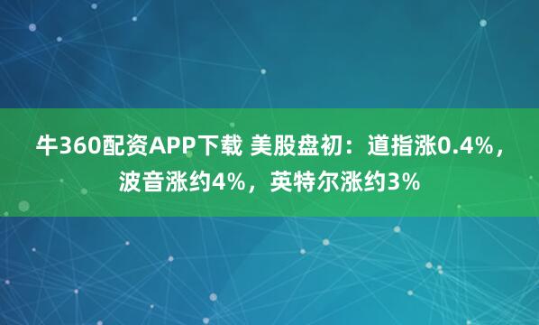 牛360配资APP下载 美股盘初：道指涨0.4%，波音涨约4%，英特尔涨约3%