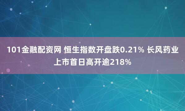 101金融配资网 恒生指数开盘跌0.21% 长风药业上市首日高开逾218%