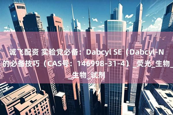 诚飞配资 实验党必备：Dabcyl SE（Dabcyl-NHS）的必备技巧（CAS号：146998-31-4）_荧光_生物_试剂